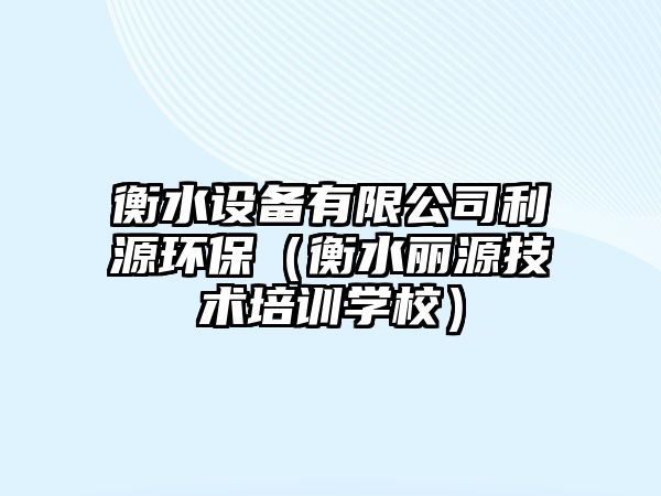 衡水設(shè)備有限公司利源環(huán)保（衡水麗源技術(shù)培訓學校）