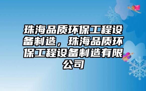 珠海品質(zhì)環(huán)保工程設(shè)備制造，珠海品質(zhì)環(huán)保工程設(shè)備制造有限公司