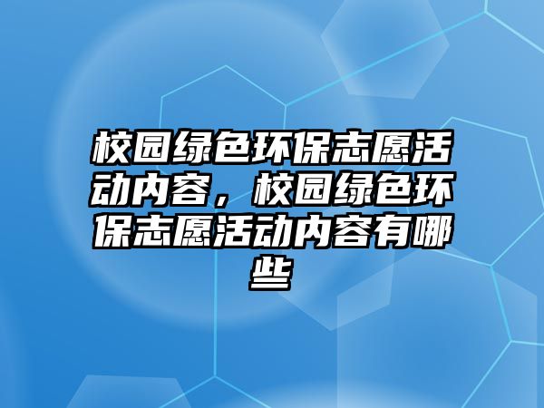 校園綠色環(huán)保志愿活動內(nèi)容，校園綠色環(huán)保志愿活動內(nèi)容有哪些