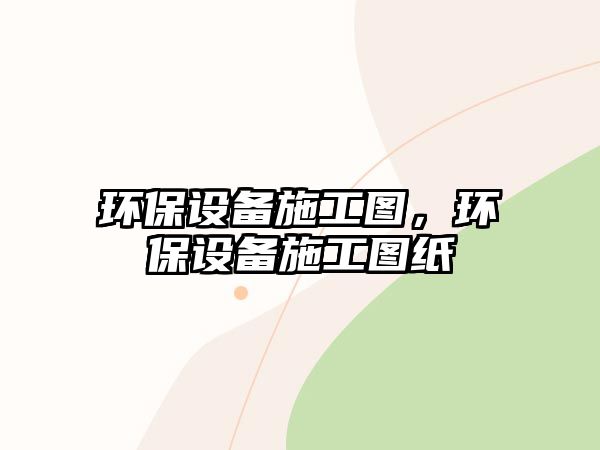 環(huán)保設(shè)備施工圖，環(huán)保設(shè)備施工圖紙