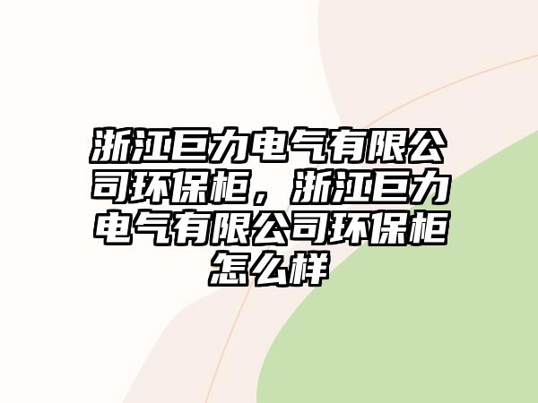 浙江巨力電氣有限公司環(huán)保柜，浙江巨力電氣有限公司環(huán)保柜怎么樣