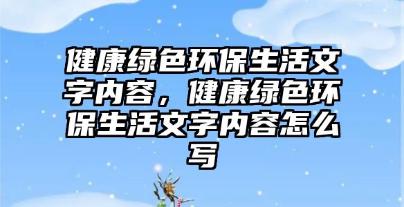 健康綠色環(huán)保生活文字內(nèi)容，健康綠色環(huán)保生活文字內(nèi)容怎么寫