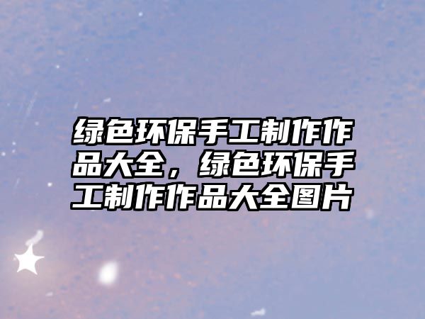 綠色環(huán)保手工制作作品大全，綠色環(huán)保手工制作作品大全圖片
