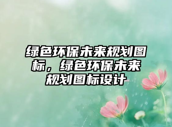 綠色環(huán)保未來(lái)規(guī)劃圖標(biāo)，綠色環(huán)保未來(lái)規(guī)劃圖標(biāo)設(shè)計(jì)