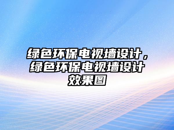 綠色環(huán)保電視墻設計，綠色環(huán)保電視墻設計效果圖