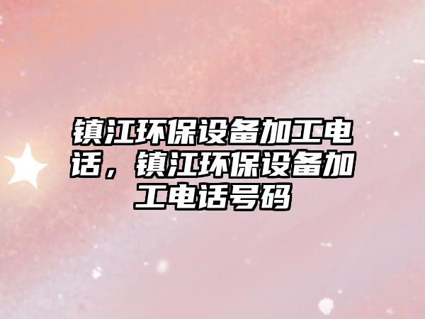 鎮(zhèn)江環(huán)保設(shè)備加工電話，鎮(zhèn)江環(huán)保設(shè)備加工電話號碼