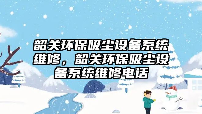 韶關(guān)環(huán)保吸塵設(shè)備系統(tǒng)維修，韶關(guān)環(huán)保吸塵設(shè)備系統(tǒng)維修電話