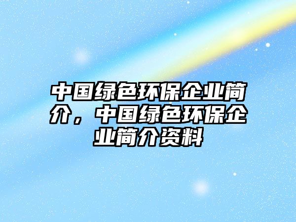 中國綠色環(huán)保企業(yè)簡介，中國綠色環(huán)保企業(yè)簡介資料
