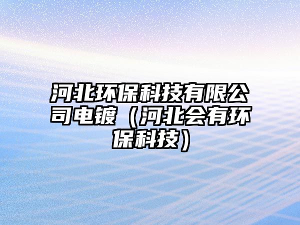 河北環(huán)?？萍加邢薰倦婂儯ê颖睍协h(huán)保科技）