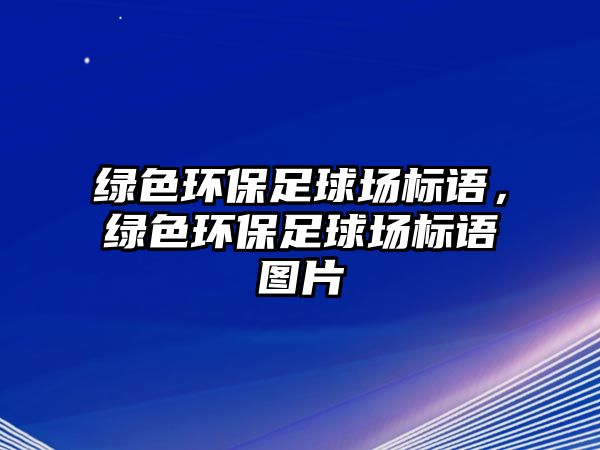 綠色環(huán)保足球場標語，綠色環(huán)保足球場標語圖片