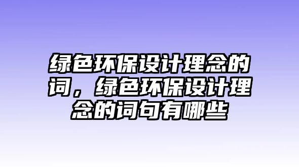 綠色環(huán)保設(shè)計(jì)理念的詞，綠色環(huán)保設(shè)計(jì)理念的詞句有哪些