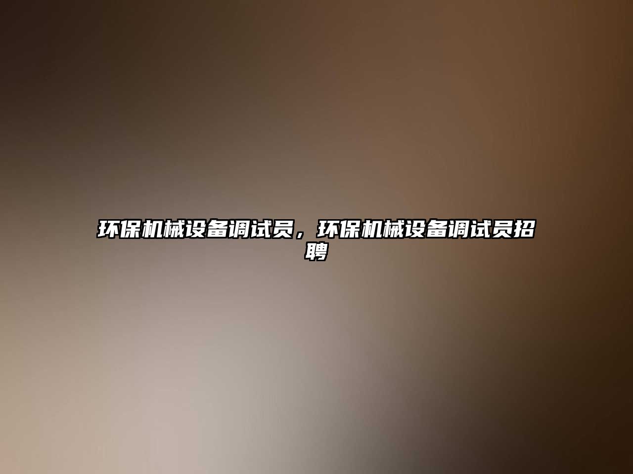 環(huán)保機(jī)械設(shè)備調(diào)試員，環(huán)保機(jī)械設(shè)備調(diào)試員招聘