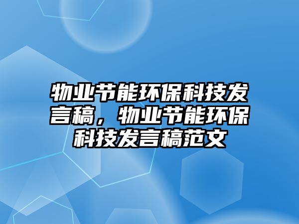 物業(yè)節(jié)能環(huán)?？萍及l(fā)言稿，物業(yè)節(jié)能環(huán)?？萍及l(fā)言稿范文