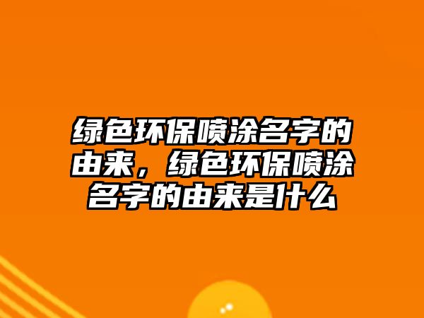 綠色環(huán)保噴涂名字的由來(lái)，綠色環(huán)保噴涂名字的由來(lái)是什么