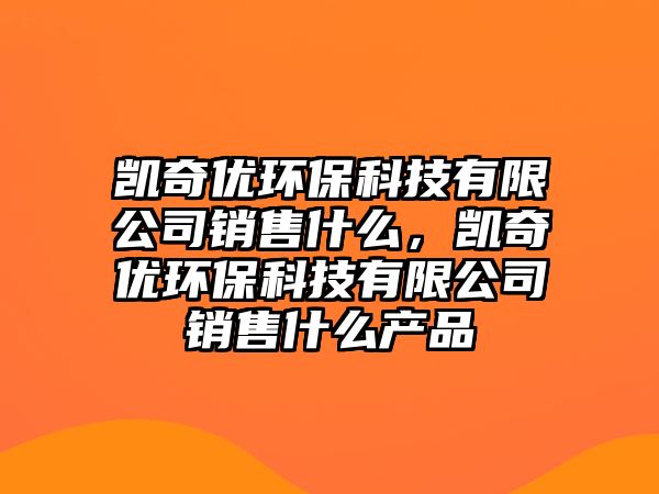 凱奇優(yōu)環(huán)?？萍加邢薰句N售什么，凱奇優(yōu)環(huán)保科技有限公司銷售什么產(chǎn)品