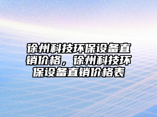 徐州科技環(huán)保設(shè)備直銷價(jià)格，徐州科技環(huán)保設(shè)備直銷價(jià)格表