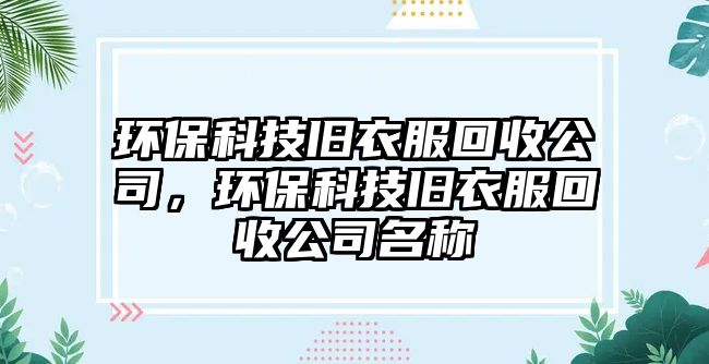 環(huán)保科技舊衣服回收公司，環(huán)?？萍寂f衣服回收公司名稱