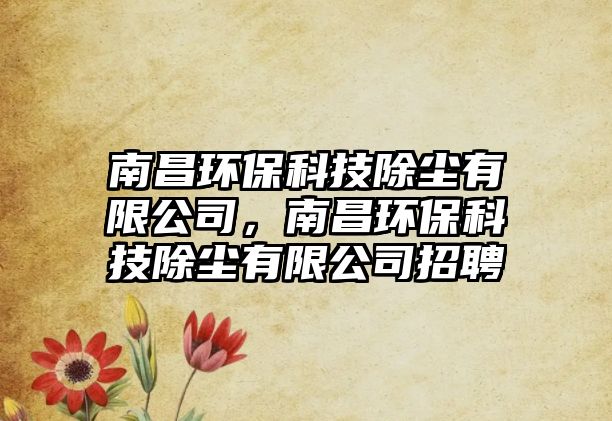 南昌環(huán)?？萍汲龎m有限公司，南昌環(huán)?？萍汲龎m有限公司招聘