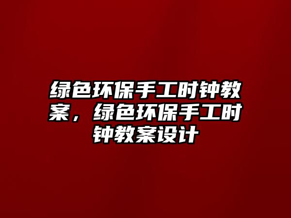 綠色環(huán)保手工時(shí)鐘教案，綠色環(huán)保手工時(shí)鐘教案設(shè)計(jì)