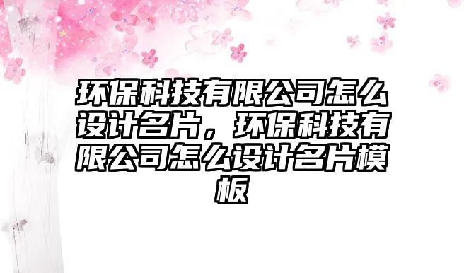 環(huán)?？萍加邢薰驹趺丛O(shè)計(jì)名片，環(huán)?？萍加邢薰驹趺丛O(shè)計(jì)名片模板