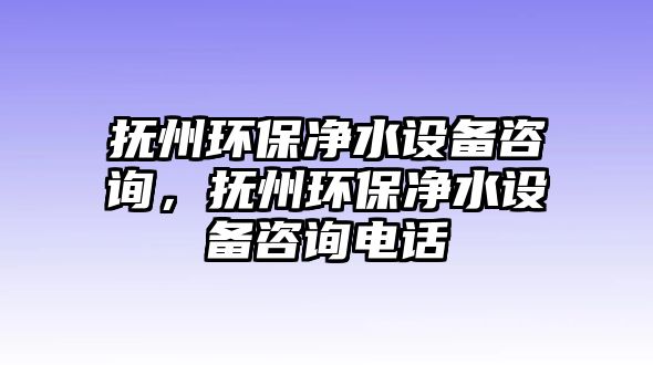 撫州環(huán)保凈水設備咨詢，撫州環(huán)保凈水設備咨詢電話