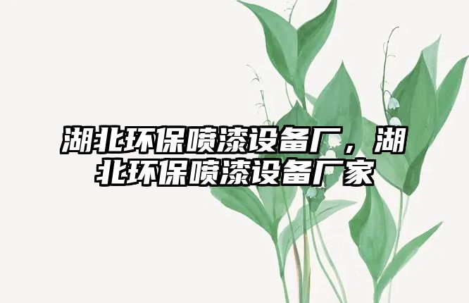 湖北環(huán)保噴漆設(shè)備廠，湖北環(huán)保噴漆設(shè)備廠家
