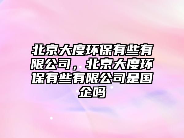 北京大度環(huán)保有些有限公司，北京大度環(huán)保有些有限公司是國企嗎