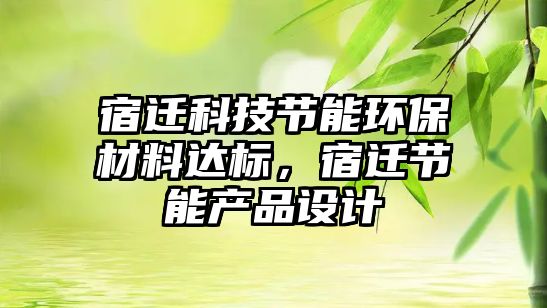宿遷科技節(jié)能環(huán)保材料達(dá)標(biāo)，宿遷節(jié)能產(chǎn)品設(shè)計(jì)