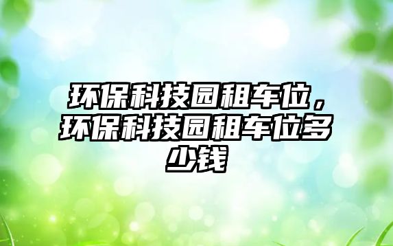 環(huán)?？萍紙@租車位，環(huán)保科技園租車位多少錢