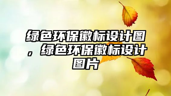 綠色環(huán)保徽標(biāo)設(shè)計(jì)圖，綠色環(huán)保徽標(biāo)設(shè)計(jì)圖片