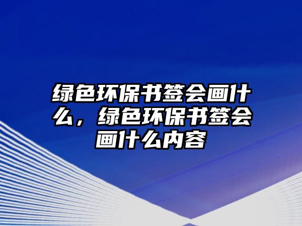 綠色環(huán)保書簽會畫什么，綠色環(huán)保書簽會畫什么內(nèi)容