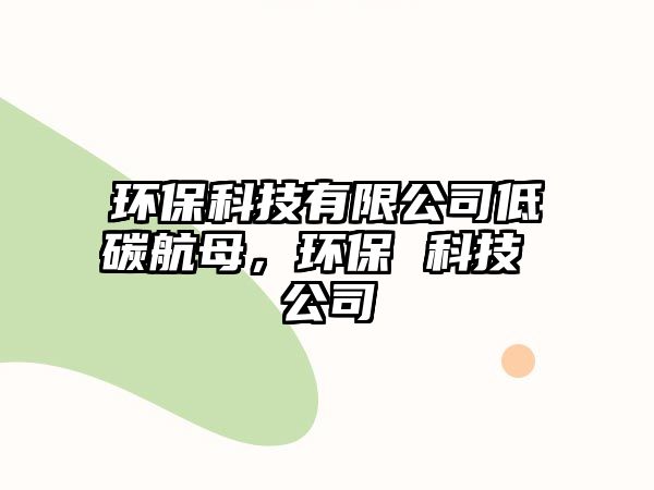 環(huán)?？萍加邢薰镜吞己侥福h(huán)保 科技 公司