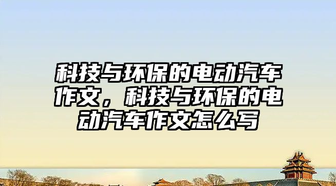科技與環(huán)保的電動(dòng)汽車作文，科技與環(huán)保的電動(dòng)汽車作文怎么寫
