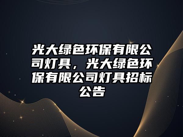 光大綠色環(huán)保有限公司燈具，光大綠色環(huán)保有限公司燈具招標公告