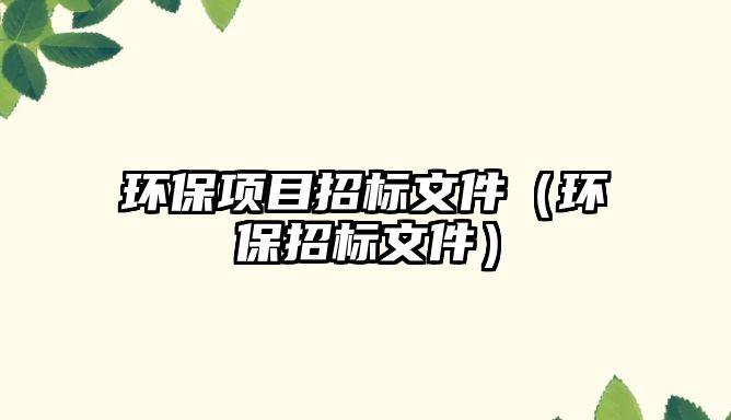 環(huán)保項(xiàng)目招標(biāo)文件（環(huán)保招標(biāo)文件）