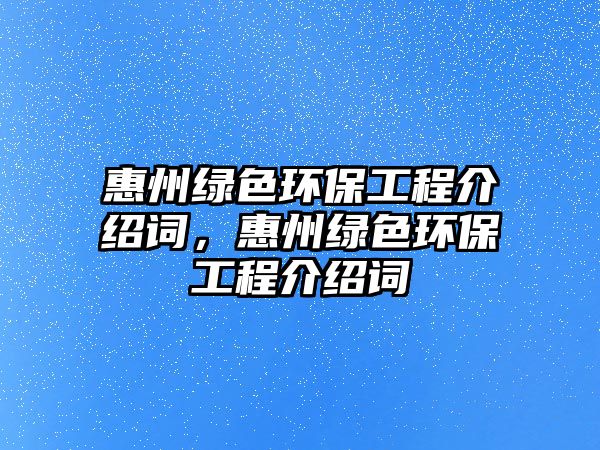 惠州綠色環(huán)保工程介紹詞，惠州綠色環(huán)保工程介紹詞
