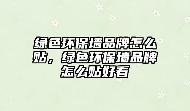 綠色環(huán)保墻品牌怎么貼，綠色環(huán)保墻品牌怎么貼好看