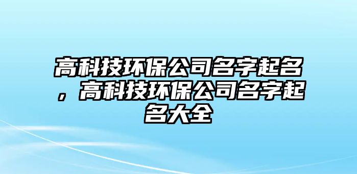高科技環(huán)保公司名字起名，高科技環(huán)保公司名字起名大全