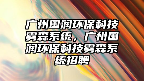 廣州國潤環(huán)?？萍检F森系統(tǒng)，廣州國潤環(huán)?？萍检F森系統(tǒng)招聘