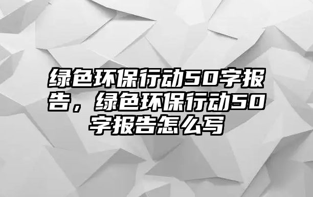 綠色環(huán)保行動50字報告，綠色環(huán)保行動50字報告怎么寫