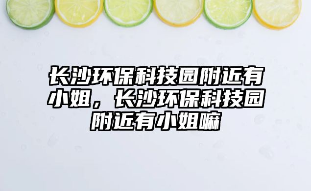 長沙環(huán)?？萍紙@附近有小姐，長沙環(huán)?？萍紙@附近有小姐嘛