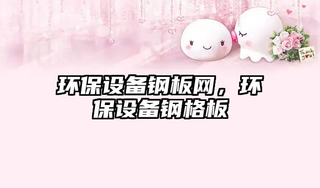 環(huán)保設(shè)備鋼板網(wǎng)，環(huán)保設(shè)備鋼格板