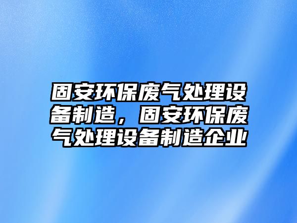 固安環(huán)保廢氣處理設備制造，固安環(huán)保廢氣處理設備制造企業(yè)