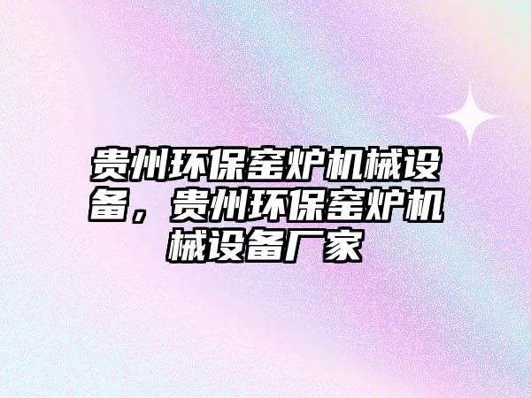 貴州環(huán)保窯爐機械設(shè)備，貴州環(huán)保窯爐機械設(shè)備廠家