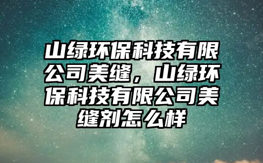 山綠環(huán)?？萍加邢薰久揽p，山綠環(huán)?？萍加邢薰久揽p劑怎么樣