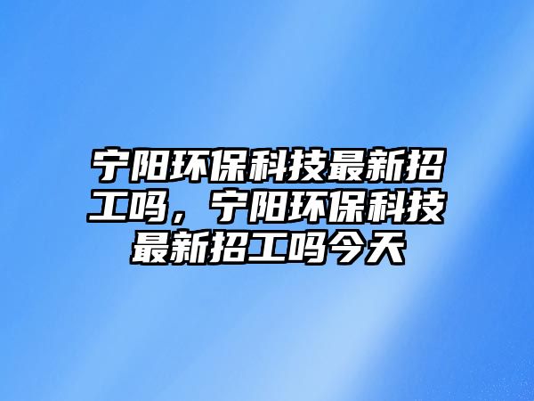寧陽環(huán)?？萍甲钚抡泄?，寧陽環(huán)?？萍甲钚抡泄峤裉? class=