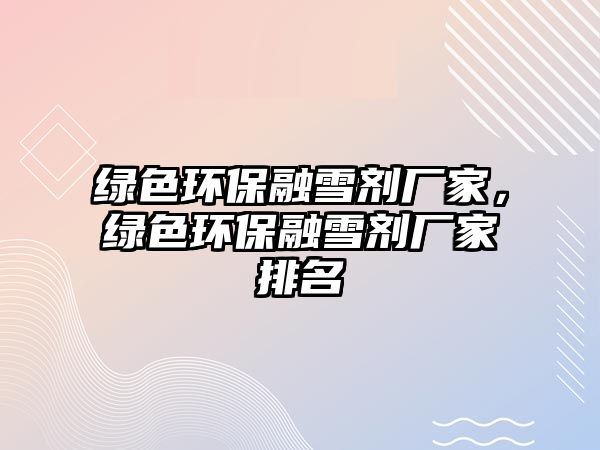 綠色環(huán)保融雪劑廠家，綠色環(huán)保融雪劑廠家排名