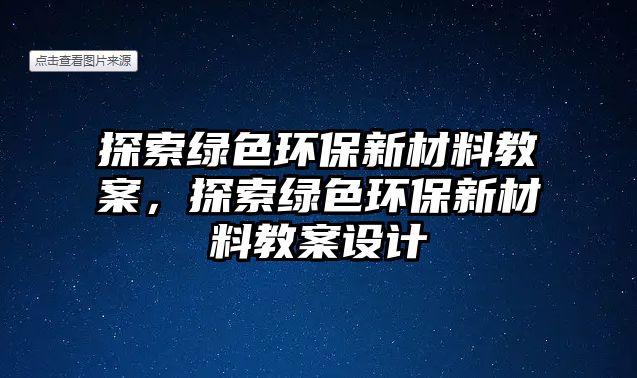 探索綠色環(huán)保新材料教案，探索綠色環(huán)保新材料教案設(shè)計