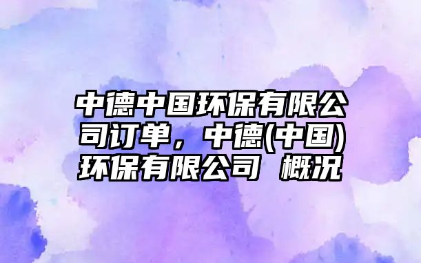 中德中國(guó)環(huán)保有限公司訂單，中德(中國(guó))環(huán)保有限公司 概況