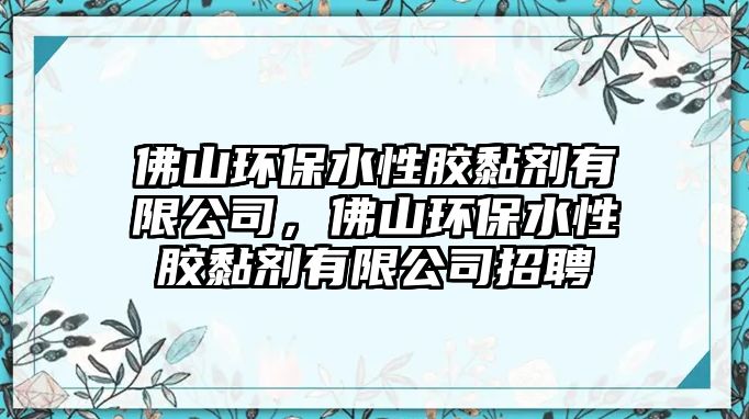佛山環(huán)保水性膠黏劑有限公司，佛山環(huán)保水性膠黏劑有限公司招聘